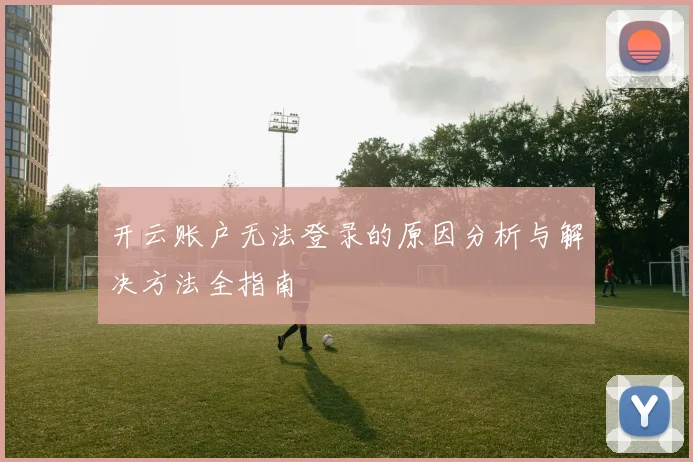 开云账户无法登录的原因分析与解决方法全指南