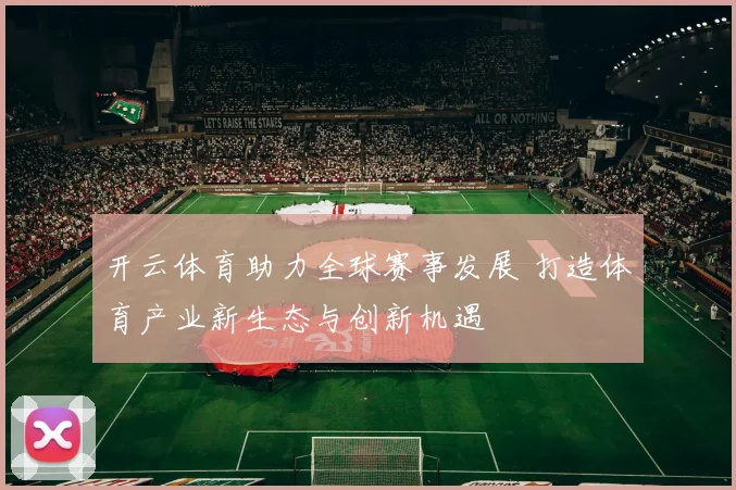 开云体育助力全球赛事发展 打造体育产业新生态与创新机遇