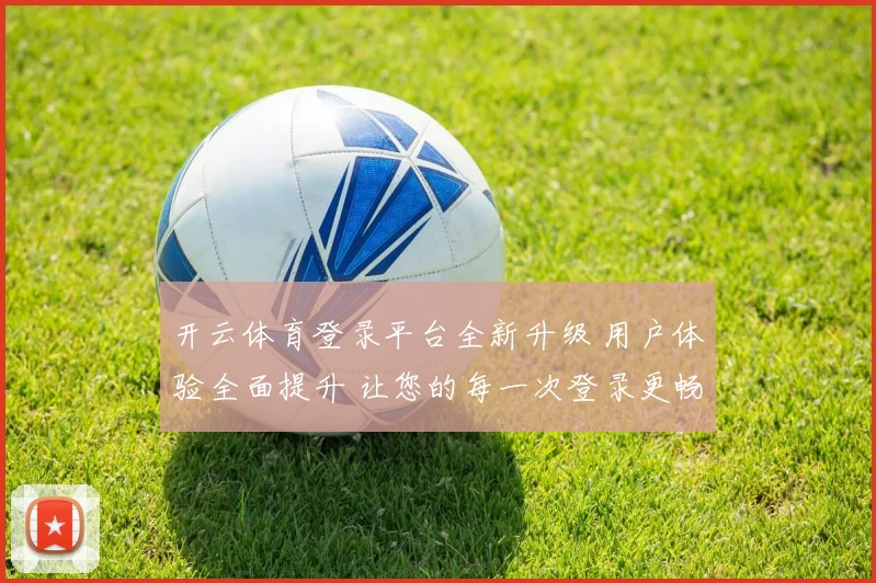 开云体育登录平台全新升级 用户体验全面提升 让您的每一次登录更畅快