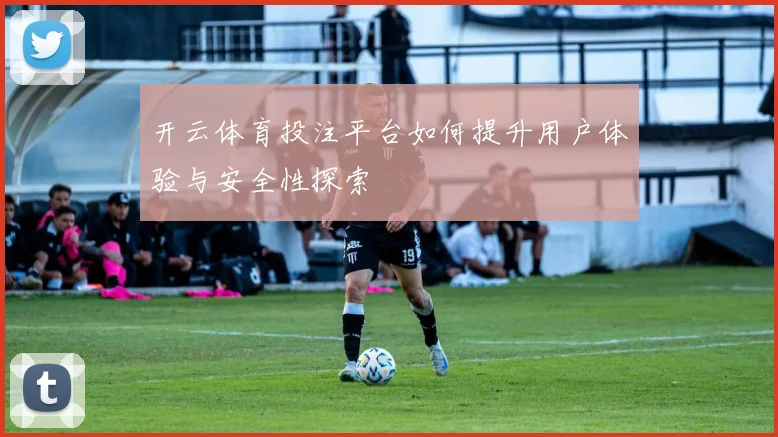 开云体育投注平台如何提升用户体验与安全性探索