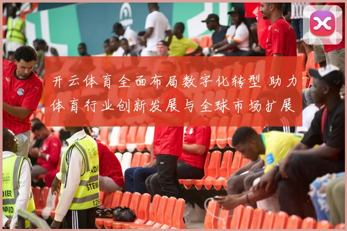 开云体育全面布局数字化转型 助力体育行业创新发展与全球市场扩展