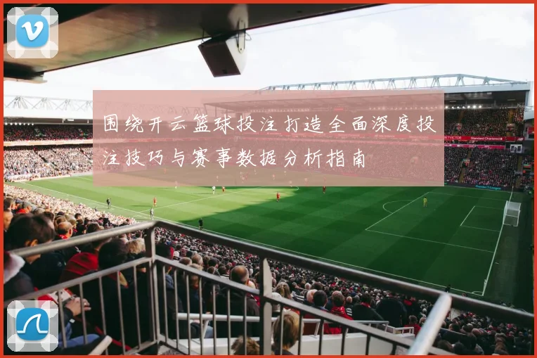 围绕开云篮球投注打造全面深度投注技巧与赛事数据分析指南